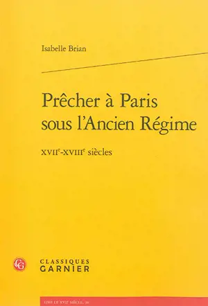 Prêcher à Paris sous l'Ancien Régime : XVIIe-XVIIIe siècles