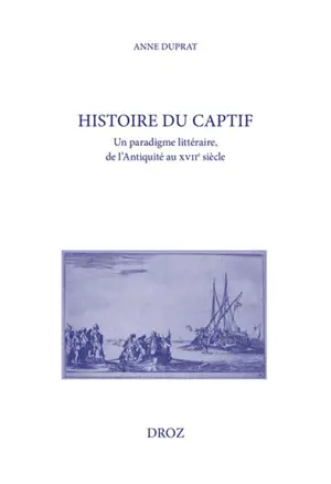 Histoire du captif : un paradigme littéraire, de l'Antiquité au XVIIe siècle