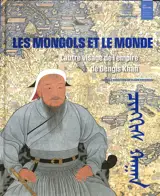Les Mongols et le monde : l'autre visage de l'empire de Gengis Khan