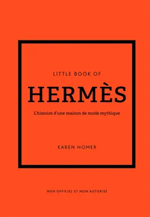 Little book of Hermès : l'histoire d'une maison de mode mythique : non officiel et non autorisé