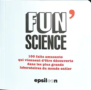 Fun science : 100 faits amusants qui viennent d'être découverts dans les plus grands laboratoires du monde entier