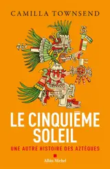 Le cinquième soleil : une autre histoire des Aztèques