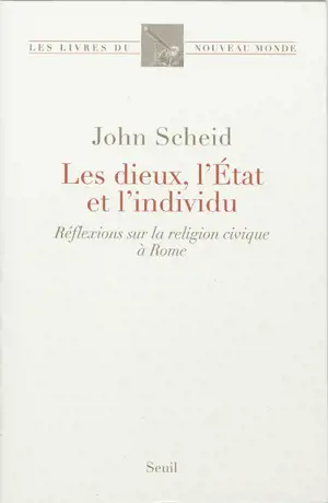 Les dieux, l'Etat et l'individu : réflexions sur la religion civique à Rome