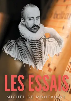 Essais : Une oeuvre majeure de Michel de Montaigne (1533-1592)