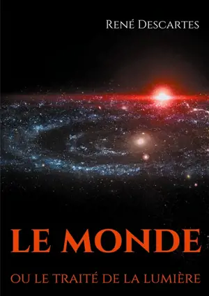 Le Monde ou le traité de la lumière : le premier ouvrage philosophique de Descartes