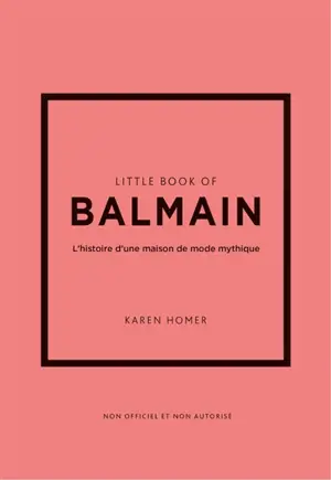 Little book of Balmain : l'histoire d'une maison de mode mythique : non officiel et non autorisé