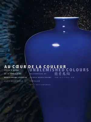 Au coeur de la couleur : chefs-d'oeuvre de la porcelaine monochrome chinoise : VIIIe-XVIIIe siècles. Unblemished colours : masterpieces of chinese monochrome porcelain : 8th-18th centuries