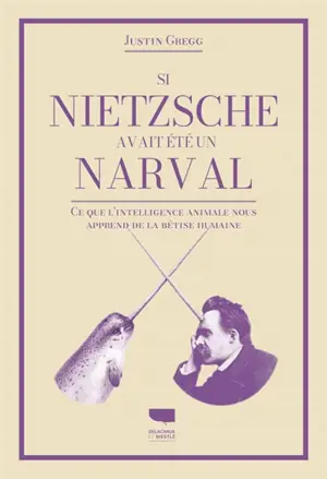 Si Nietzsche avait été un narval : ce que l'intelligence animale nous apprend de la bêtise humaine