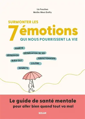 Surmonter les 7 émotions qui nous pourrissent la vie : anxiété, dépréciation de soi, dépression, burn-out, perfectionnisme, regrets : le guide de santé mentale pour aller bien quand tout va mal