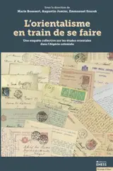 L'orientalisme en train de se faire : une enquête collective sur les études orientales dans l'Algérie coloniale