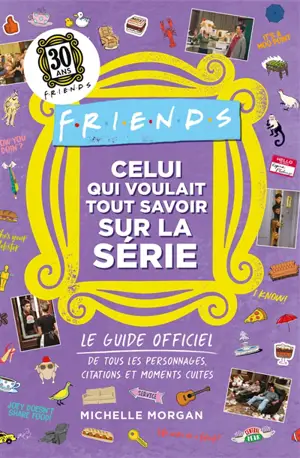 Friends : celui qui voulait tout savoir sur la série : le guide officiel de tous les personnages, citations et moments cultes de la série