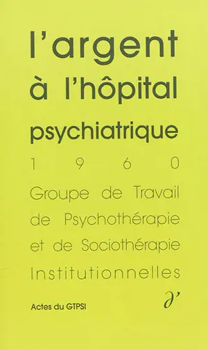 Actes du GTPSI. Vol. 2. L'argent à l'hôpital psychiatrique : actes du GTPSI, Villers-Cotterêts, 3 et 4 décembre 1960
