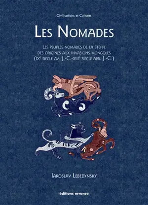 Les nomades : les peuples nomades de la steppe, des origines aux invasions mongoles (IXe siècle av. J.-C.-XIIIe siècle apr. J.-C.)