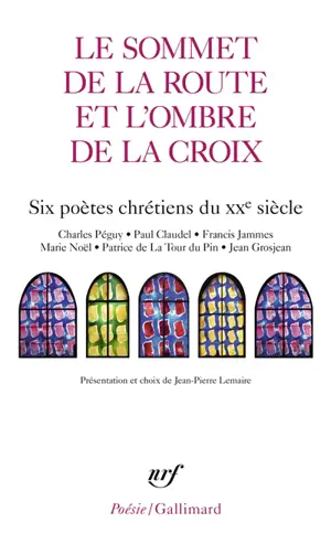 Le sommet de la route et l'ombre de la croix : six poètes chrétiens du XXe siècle : Charles Péguy, Paul Claudel, Francis Jammes, Marie Noël, Patrice de La Tour du Pin, Jean Grosjean