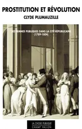 Prostitution et révolution : les femmes publiques dans la cité républicaine (1789-1804)