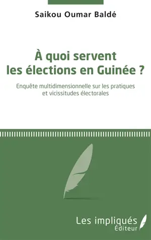 A quoi servent les élections en Guinée ? : enquête multidimensionnelle sur les pratiques et vicissitudes électorales