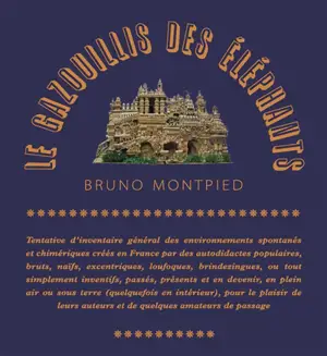 Le gazouillis des éléphants : tentative d'inventaire général des environnements spontanés et chimériques créés en France par des autodidactes populaires, bruts, naïfs, excentriques, loufoques, brindezingues, ou tout simplement inventifs, passés, prés