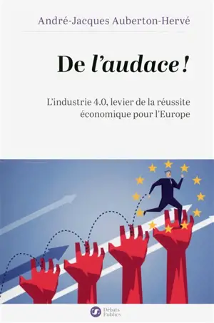 De l'audace ! : l'industrie 4.0, levier de la réussite économique pour l'Europe