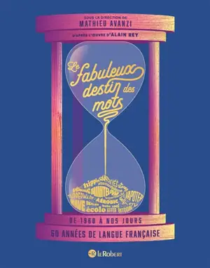 Le fabuleux destin des mots : de 1960 à nos jours : 60 années de langue française