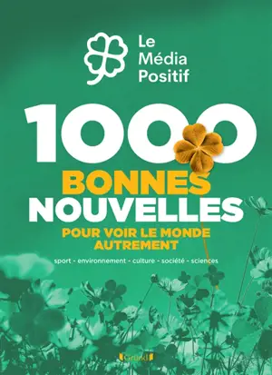 1.000 bonnes nouvelles pour voir le monde autrement : sport, environnement, culture, société, sciences