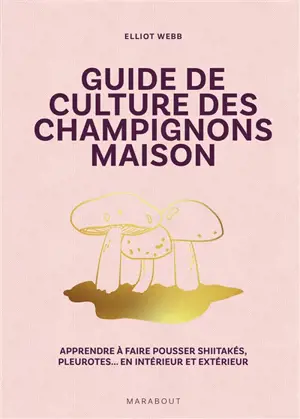 Guide de culture des champignons maison : apprendre à faire pousser shiitakés, pleurotes... en intérieur et extérieur