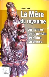 La mère du royaume, les formes de la pensée en Chine ancienne : essais sur les systèmes de représentations : langage, politique, religion