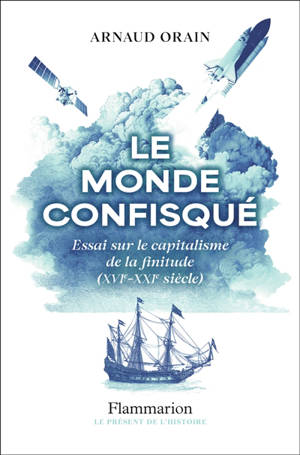 Le monde confisqué : essai sur le capitalisme de la finitude (XVIe-XXIe siècle)