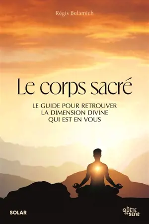 Le corps sacré : le guide pour retrouver la dimension divine qui est en vous