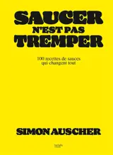 Saucer n'est pas tremper : 100 recettes de sauces qui changent tout