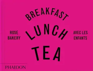 Breakfast, lunch, tea : avec les enfants : Rose Bakery