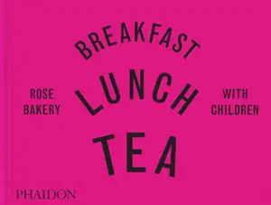 Breakfast, lunch, tea : with children : Rose Bakery