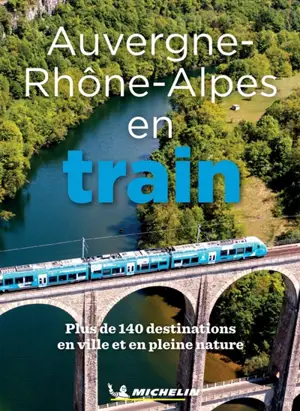 Auvergne-Rhône-Alpes en train : plus de 140 destinations en ville et en pleine nature
