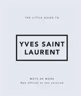 The little guide to Yves Saint Laurent : mots de mode : non officiel et non autorisé