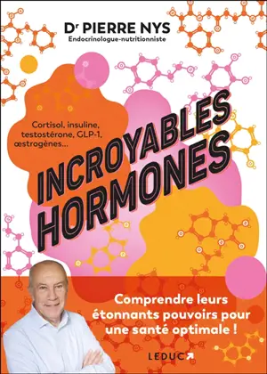 Incroyables hormones : comprendre leurs étonnants pouvoirs pour une santé optimale ! : cortisol, insuline, testostérone, GLP-1, oestrogènes...