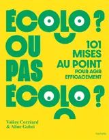 Ecolo ? ou pas écolo ? : 101 mises au point pour agir efficacement