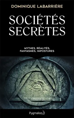 Sociétés secrètes : mythes, réalités, fantasmes, impostures