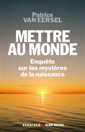 Mettre au monde : enquête sur les mystères de la naissance