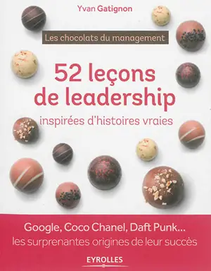 Les chocolats du management : 52 leçons de leadership inspirées d'histoires vraies : Google, Coco Chanel, Daft Punk... les surprenantes origines de leur succès