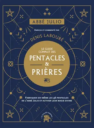 Le guide complet des pentacles & prières : fabriquer soi-même les 46 pentacles de l'abbé Julio et activer leur magie divine