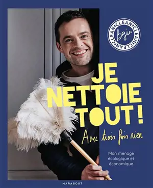 Je nettoie tout ! avec trois fois rien : mon ménage écologique et économique