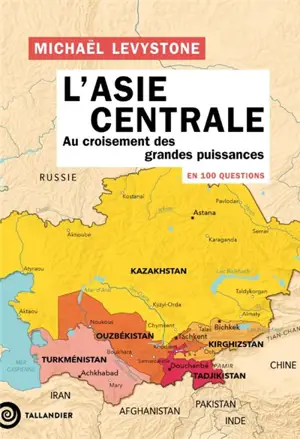 L'Asie centrale en 100 questions : au croisement des grandes puissances