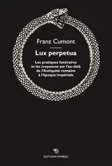 Lux perpetua : les pratiques funéraires et les croyances sur l'au-delà : de l'Antiquité romaine à l'époque impériale