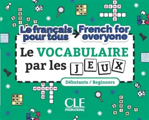 Le vocabulaire par les jeux : le français pour tous : débutants. Le vocabulaire par les jeux : French for everyone : beginners