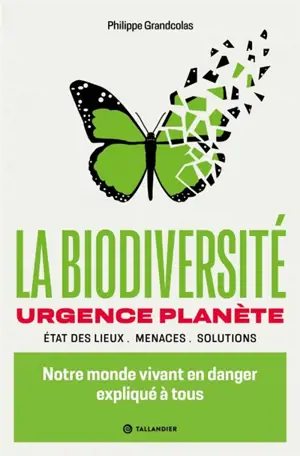 La biodiversité : urgence planète, état des lieux, menaces, solutions : notre monde vivant en danger expliqué à tous