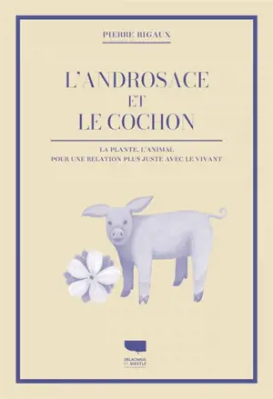 L'androsace et le cochon : la plante, l'animal : pour une relation plus juste avec le vivant