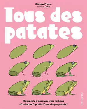 Tous des patates : le seul livre au monde pour apprendre à dessiner en s'amusant trois millions d'animaux et des patates