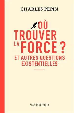 Où trouver la force ? : et autres questions existentielles