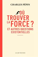 Où trouver la force ? : et autres questions existentielles