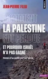 Comment la Palestine fut perdue : et pourquoi Israël n'a pas gagné : histoire d'un conflit (XIXe-XXIe siècle)