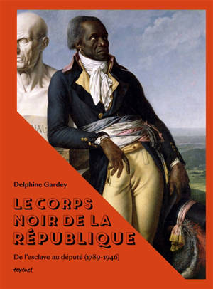Le corps noir de la République : de l'esclave au député (1789-1946)